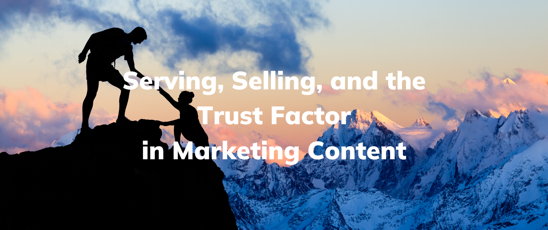 One person helping another onto a mountain peak. Text overlay: Serving, Selling and the Trust Factor in Marketing Content